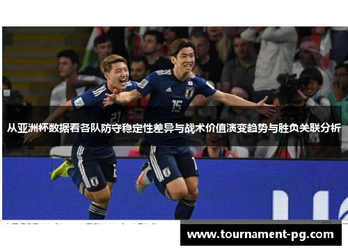 从亚洲杯数据看各队防守稳定性差异与战术价值演变趋势与胜负关联分析