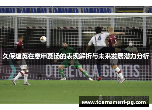 久保建英在意甲赛场的表现解析与未来发展潜力分析