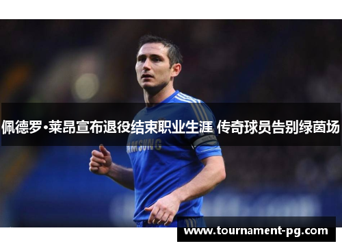 佩德罗·莱昂宣布退役结束职业生涯 传奇球员告别绿茵场