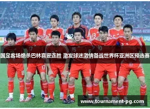 国足客场绝杀巴林喜迎连胜 激发球迷激情备战世界杯亚洲区预选赛
