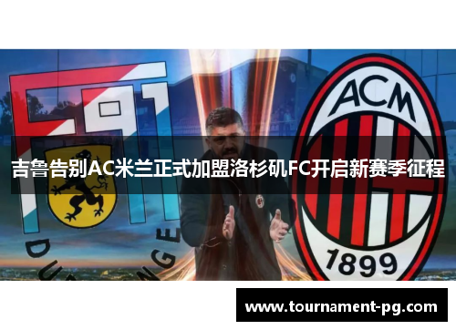 吉鲁告别AC米兰正式加盟洛杉矶FC开启新赛季征程