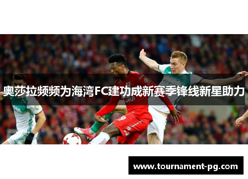 奥莎拉频频为海湾FC建功成新赛季锋线新星助力