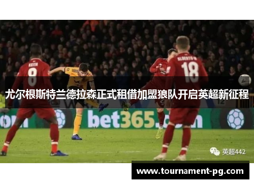 尤尔根斯特兰德拉森正式租借加盟狼队开启英超新征程