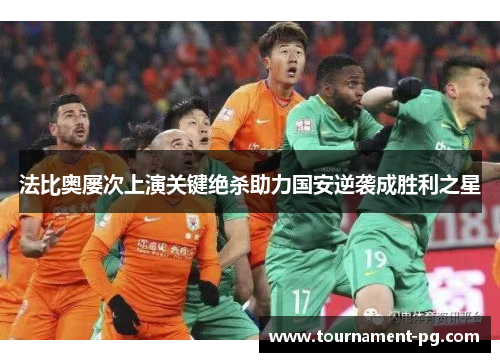 法比奥屡次上演关键绝杀助力国安逆袭成胜利之星