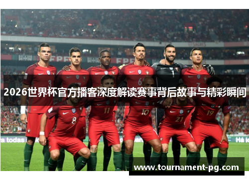 2026世界杯官方播客深度解读赛事背后故事与精彩瞬间